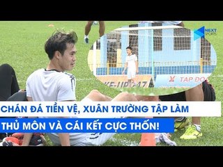 Chán đá tiền vệ, Xuân Trường tập làm thủ môn và cái kết | NEXT SPORTS