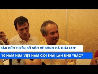 Bầu Đức: 10 năm nữa Việt Nam coi Thái Lan như "rác" | NEXT SPORTS
