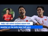 Triệu Việt Hưng phát biểu gây sốc về Martin Lo và đồng đội tại U22 Việt Nam | NEXT SPORTS