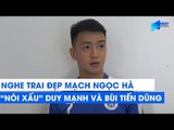 Nghe trai đẹp Mạch Ngọc Hà ''nói xấu'' Duy Mạnh và Bùi Tiến Dũng | NEXT SPORTS