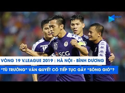 Vòng 19 V.League 2019 | Hà Nội FC - Bình Dương: Tù trưởng Văn Quyết sẽ tiếp tục gây Sóng gió ?