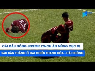 "Cái đầu nóng" Jeremie Lynch ăn mừng bàn thắng cực dị ở đại chiến Thanh Hóa - Hải Phòng