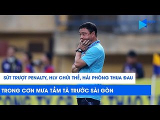 Sút trượt penalty, HLV chửi thề, Hải Phòng thua đau trong cơn mưa tầm tã trước Sài Gòn | NEXT SPORTS