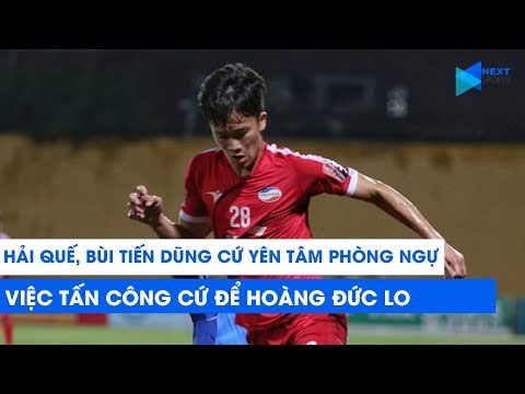 Bùi Tiến Dũng, Quế Ngọc Hải cứ yên tâm phòng ngự, chuyện tấn công cứ để Hoàng Đức lo! | NEXT SPORTS