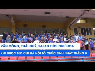Văn Công, Thái Quý, Sajad cười tươi như hoa khi CLB Hà Nội tổ chức sinh nhật Tháng 8 | NEXT SPORTS