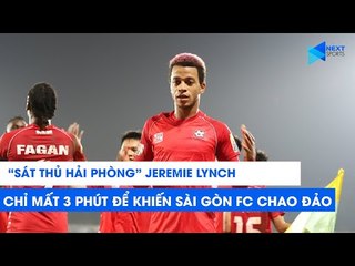 "Sát thủ Hải Phòng" Jeremie Lynch chỉ mất 3 phút để khiến Sài Gòn FC chao đảo | NEXT SPORTS