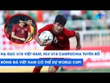 Đè bẹp U18 Việt Nam, HLV U18 Campuchia tuyên bố: Việt Nam sẽ dự World Cup trong tương lai!