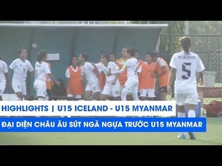 Highlights | U15 Iceland - U15 Myanmar | Đại diện Châu Âu suýt ngã ngựa | NEXT SPORTS