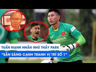 Tuấn Mạnh nhắn nhủ thầy Park: "Sẵn sàng cạnh tranh vị trí số 1 với Văn Lâm!" | NEXT SPORTS