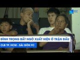 ĐÌNH TRỌNG BẤT NGỜ XUẤT HIỆN ở trận CLB TP. HCM - Sài Gòn FC | NEXT SPORTS