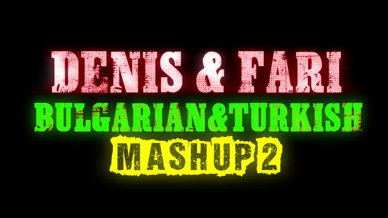 Denis & Fari - Bulgarian & Turkish / Денис и Фари - Български и турски (Mashup 2) (Full HD 1080p - 2019)