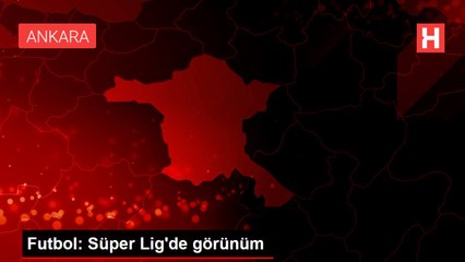 Futbol: Süper Lig'de görünüm