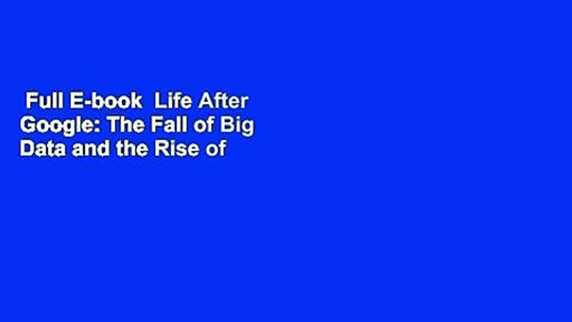 Full E Book Life After Google The Fall Of Big Data And The Rise