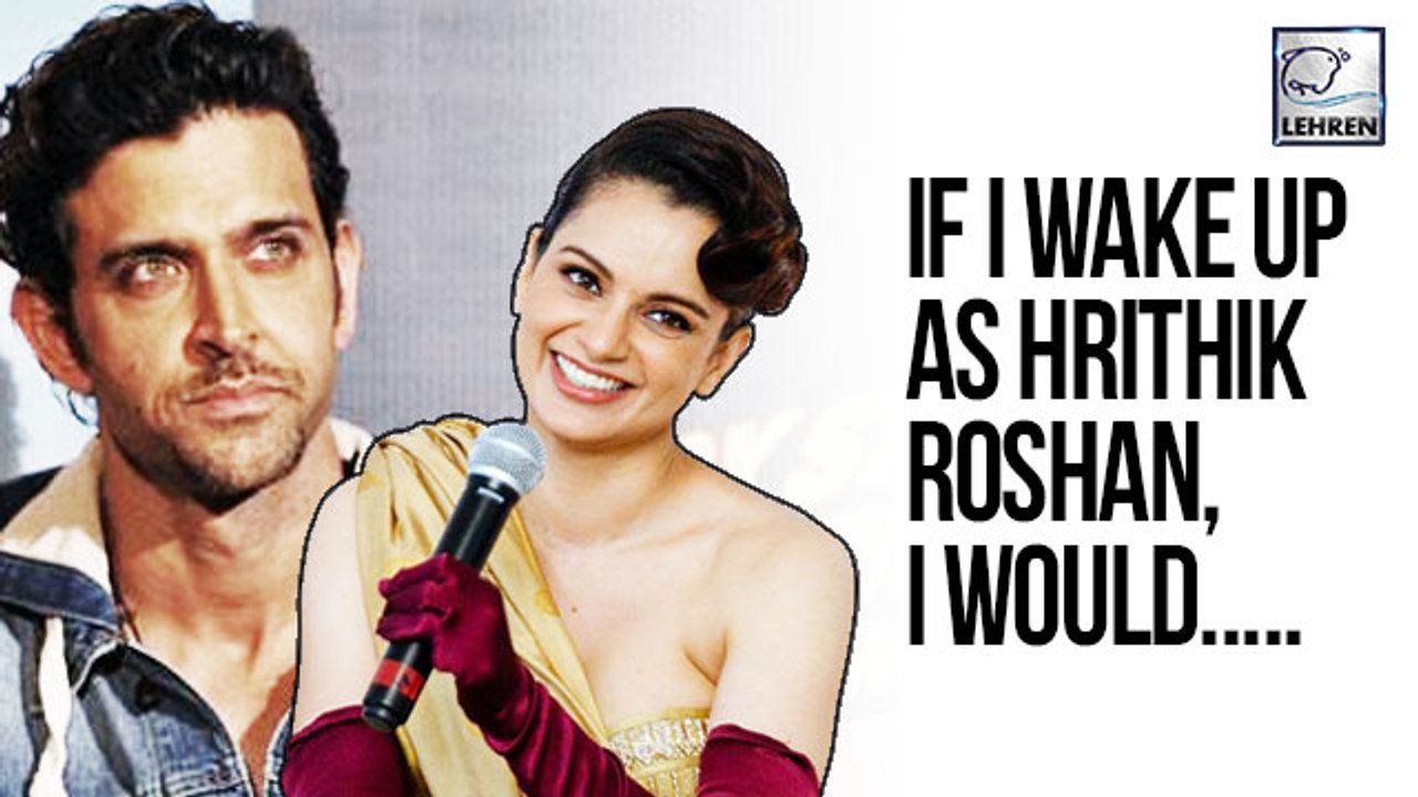 Kangana Ranaut Would Do This If She Wakes Up As Hrithik Roshan