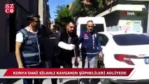 Konya'daki silahlı kavganın şüphelileri adliyeye sevk edildi