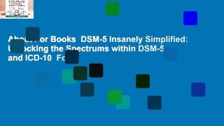 About For Books  DSM-5 Insanely Simplified: Unlocking the Spectrums within DSM-5 and ICD-10  For