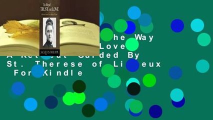 Full E-book  The Way of Trust and Love - A Retreat Guided By St. Therese of Lisieux  For Kindle