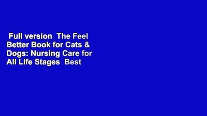 Full version  The Feel Better Book for Cats & Dogs: Nursing Care for All Life Stages  Best