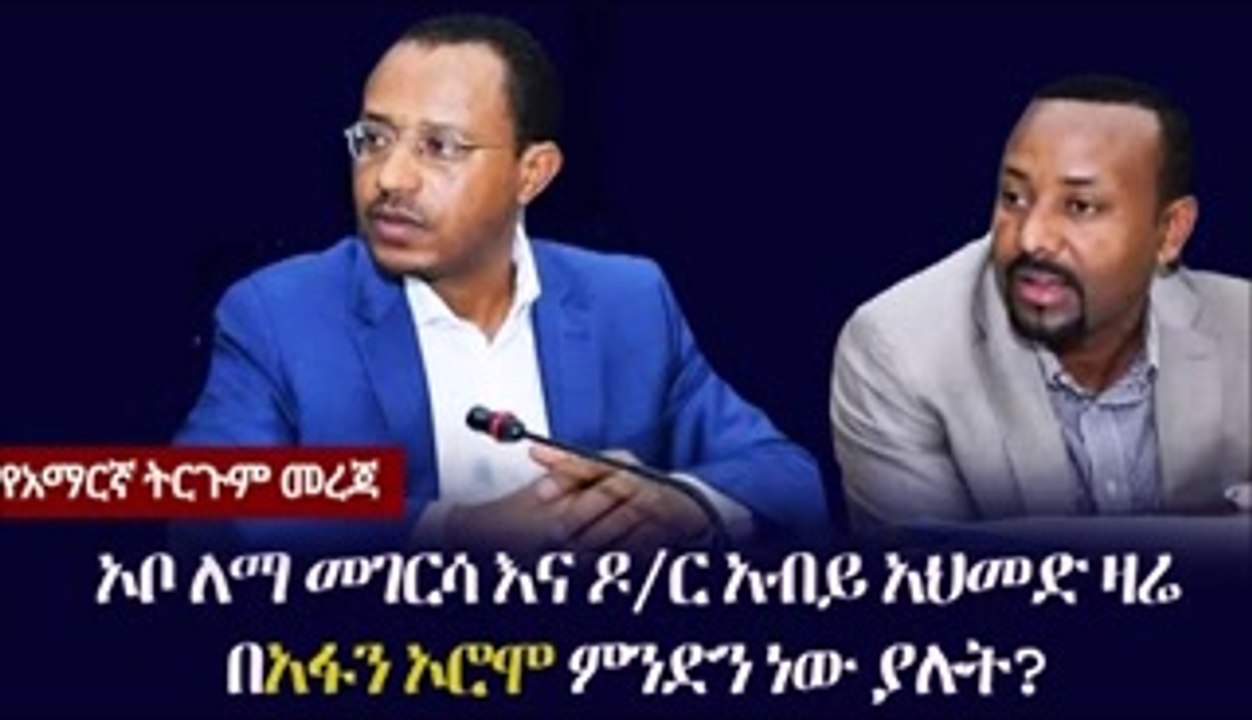 Ethiopia መረጃ - ኦቦ ለማ መገርሳ እና ዶር አብይ አህመድ ዛሬ በአፋን ኦሮሞ ምንድን ነው ያሉት_mpeg4
