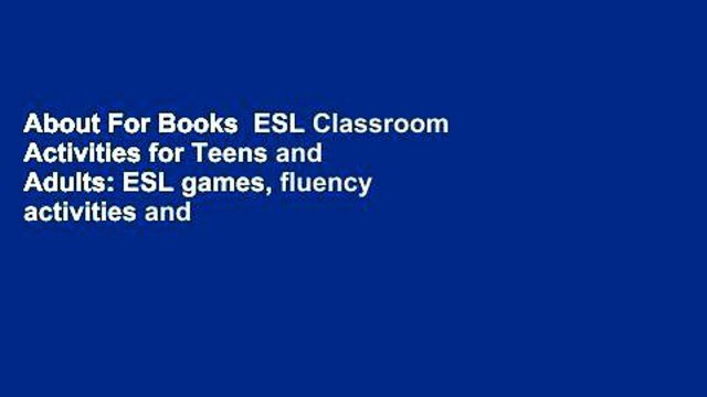 About For Books ESL Classroom Activities for Teens and Adults: ESL games, fluency activities and