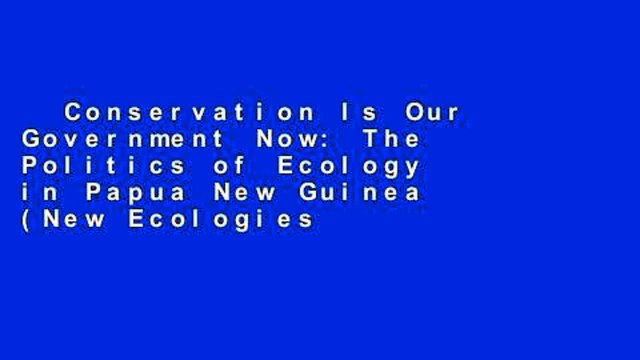 Conservation Is Our Government Now: The Politics of Ecology in Papua New Guinea (New Ecologies