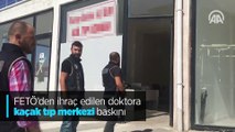 FETÖ'den ihraç edilen doktora kaçak tıp merkezine polis baskını