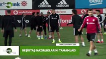 Beşiktaş hazırlıklarını tamamladı