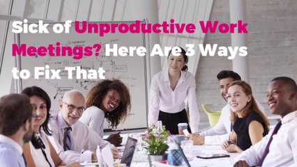 Sick of Unproductive Work Meetings? Here Are 3 Ways to Fix That