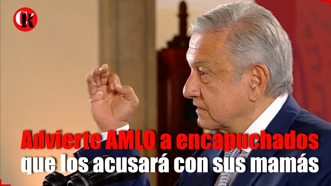 Advierte AMLO a encapuchados que los acusará con sus mamás para que “les jalen las orejas”