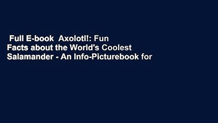 Full E-book  Axolotl!: Fun Facts about the World's Coolest Salamander - An Info-Picturebook for