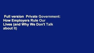 Full version  Private Government: How Employers Rule Our Lives (and Why We Don't Talk about It)