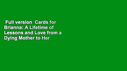 Full version  Cards for Brianna: A Lifetime of Lessons and Love from a Dying Mother to Her
