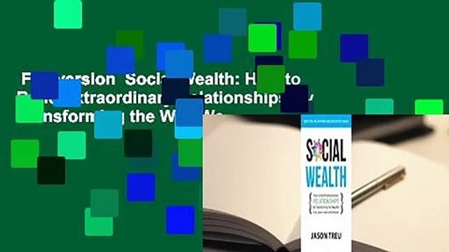 Full version Social Wealth: How to Build Extraordinary Relationships By Transforming the Way We