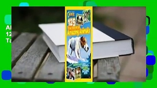 About For Books National Geographic Kids 125 True Stories of Amazing Animals: Inspiring Tales of