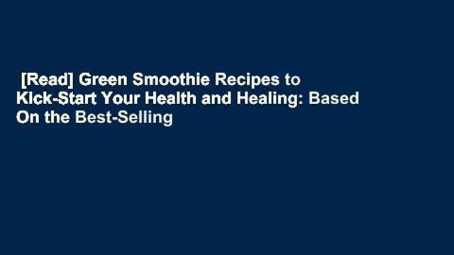 [Read] Green Smoothie Recipes to Kick-Start Your Health and Healing: Based On the Best-Selling