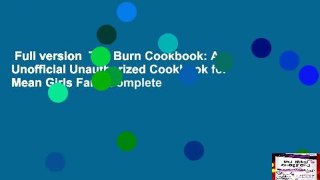 Full version  The Burn Cookbook: An Unofficial Unauthorized Cookbook for Mean Girls Fans Complete