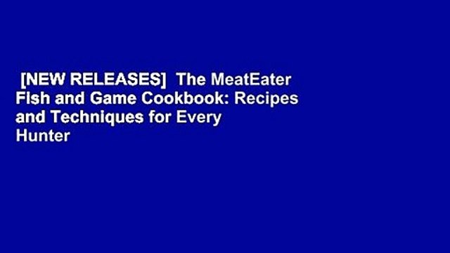[NEW RELEASES] The MeatEater Fish and Game Cookbook: Recipes and Techniques for Every Hunter and