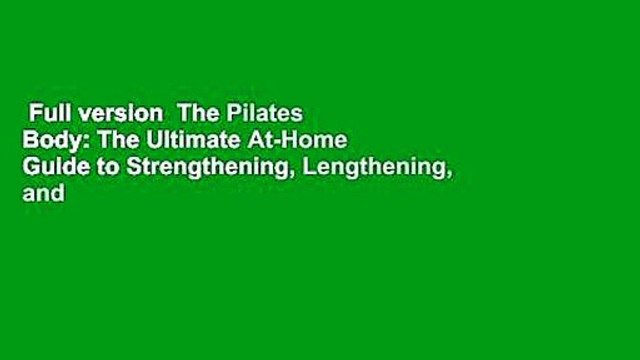 Full version The Pilates Body: The Ultimate At-Home Guide to Strengthening, Lengthening, and