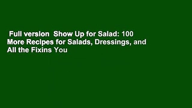 Full version Show Up for Salad: 100 More Recipes for Salads, Dressings, and All the Fixins You