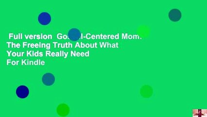 Full version  Gospel-Centered Mom: The Freeing Truth About What Your Kids Really Need  For Kindle