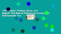 Full version  Protect, Serve, and Deport: The Rise of Policing as Immigration Enforcement  For