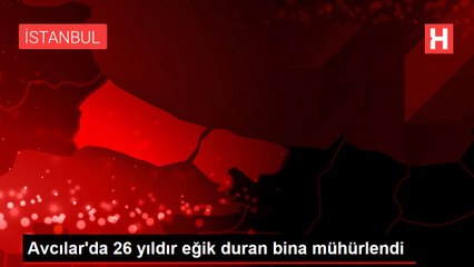 Avcılar'da 26 yıldır eğik duran bina mühürlendi