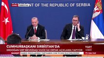 Cumhurbaşkanı Erdoğan ve Sırbistan Cumhurbaşkanı Vucic’ten Ortak Açıklama