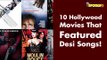 10 Hollywood Movies That Featured Desi Songs!