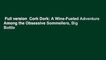 Full version  Cork Dork: A Wine-Fueled Adventure Among the Obsessive Sommeliers, Big Bottle