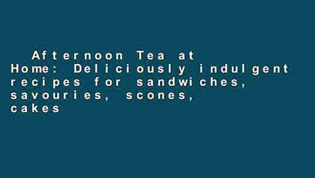 Afternoon Tea at Home: Deliciously indulgent recipes for sandwiches, savouries, scones, cakes