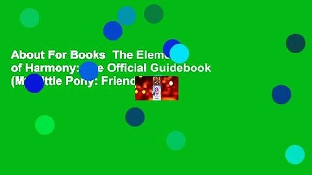 About For Books The Elements of Harmony: The Official Guidebook (My Little Pony: Friendship is