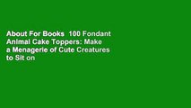 About For Books  100 Fondant Animal Cake Toppers: Make a Menagerie of Cute Creatures to Sit on