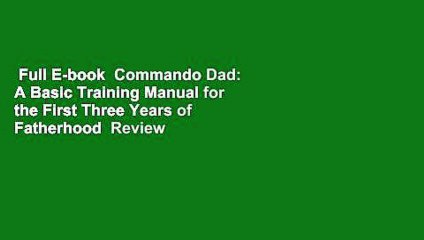 Full E-book  Commando Dad: A Basic Training Manual for the First Three Years of Fatherhood  Review