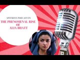 SpotboyE Podcast S1: The Phenomenal Rise Of Alia Bhatt